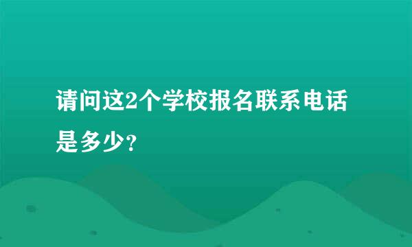 请问这2个学校报名联系电话是多少？