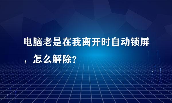 电脑老是在我离开时自动锁屏，怎么解除？