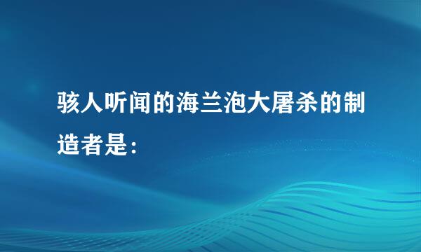 骇人听闻的海兰泡大屠杀的制造者是：