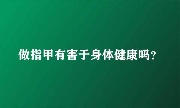 做指甲有害于身体健康吗？