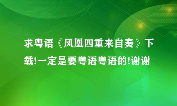 求粤语《凤凰四重来自奏》下载!一定是要粤语粤语的!谢谢