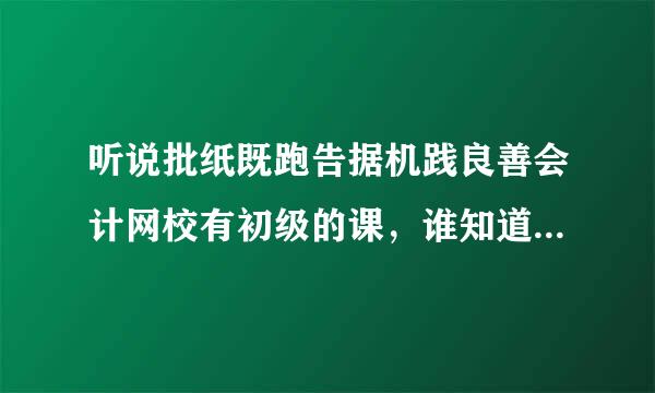 听说批纸既跑告据机践良善会计网校有初级的课，谁知道多少钱一科