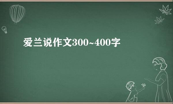 爱兰说作文300~400字