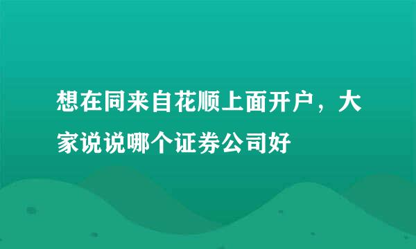 想在同来自花顺上面开户，大家说说哪个证券公司好