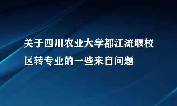 关于四川农业大学都江流堰校区转专业的一些来自问题