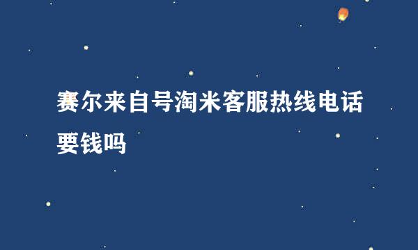 赛尔来自号淘米客服热线电话要钱吗