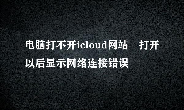 电脑打不开icloud网站 打开以后显示网络连接错误