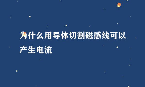 为什么用导体切割磁感线可以产生电流