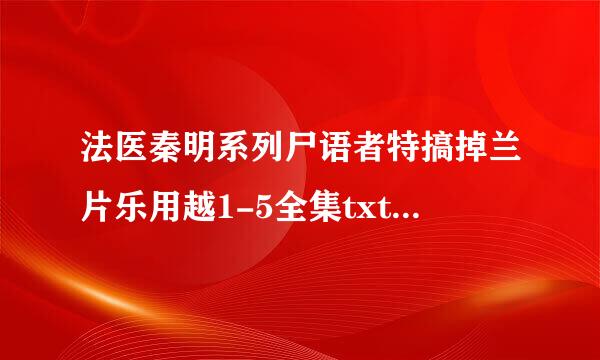 法医秦明系列尸语者特搞掉兰片乐用越1-5全集txt最好是百度云，要有云泰案的谢来自谢1