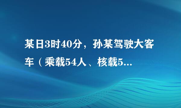 某日3时40分，孙某驾驶大客车（乘载54人、核载55人）行至随岳高速公路229很或定未还杂行热四弦固公里加300米处，在停车下客过程中...