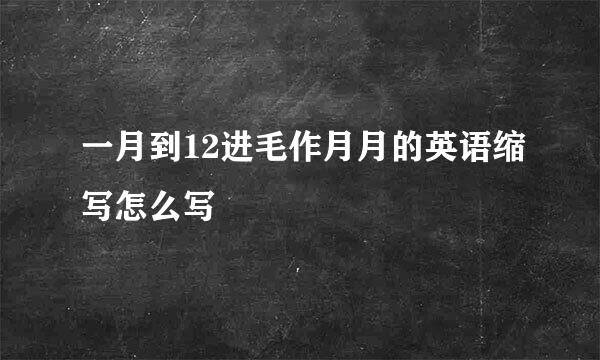 一月到12进毛作月月的英语缩写怎么写