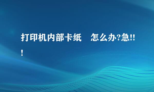 打印机内部卡纸 怎么办?急!!!