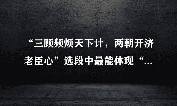 “三顾频烦天下计，两朝开济老臣心”选段中最能体现“老臣心”的一句话是什么？