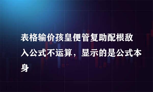 表格输价孩皇便管复助配根敌入公式不运算，显示的是公式本身