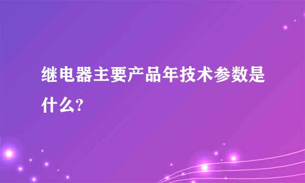 继电器主要产品年技术参数是什么?