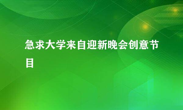 急求大学来自迎新晚会创意节目