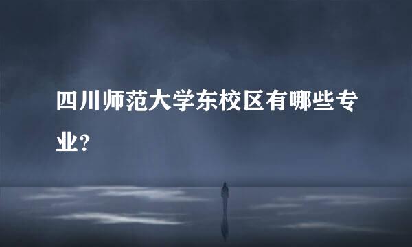 四川师范大学东校区有哪些专业？