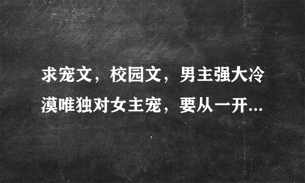 求宠文，校园文，男主强大冷漠唯独对女主宠，要从一开始就宠。无虐，书名就行