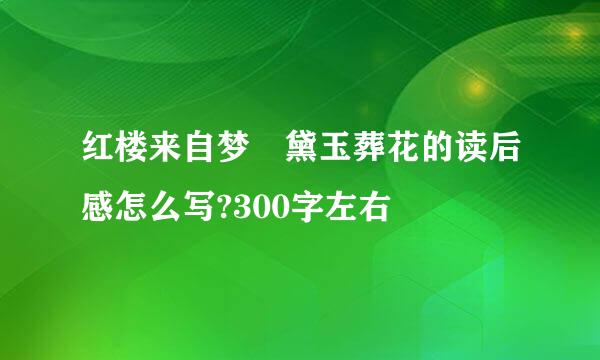 红楼来自梦 黛玉葬花的读后感怎么写?300字左右