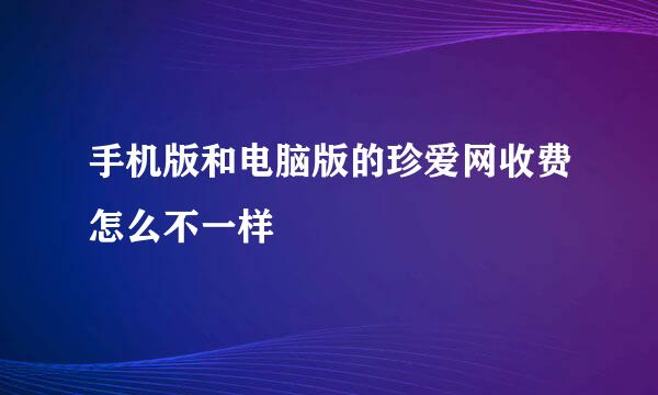 手机版和电脑版的珍爱网收费怎么不一样