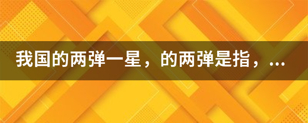 我国的职春两弹一星，的两弹是指，1946年10月爆炸的什么和1967年6月爆炸的氢