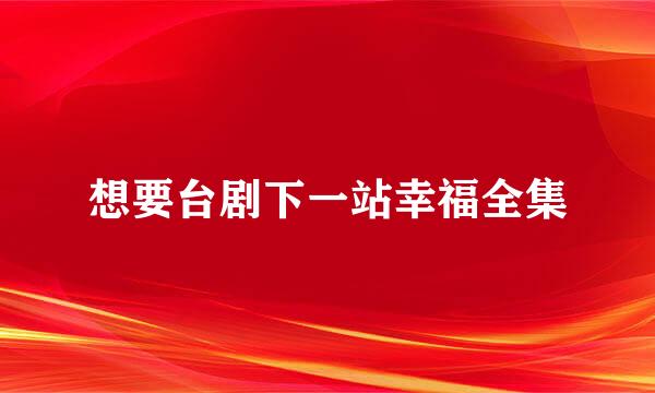 想要台剧下一站幸福全集