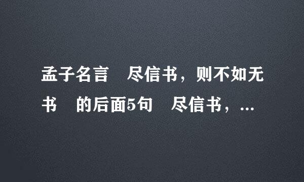 孟子名言 尽信书，则不如无书 的后面5句 尽信书，则不如无书