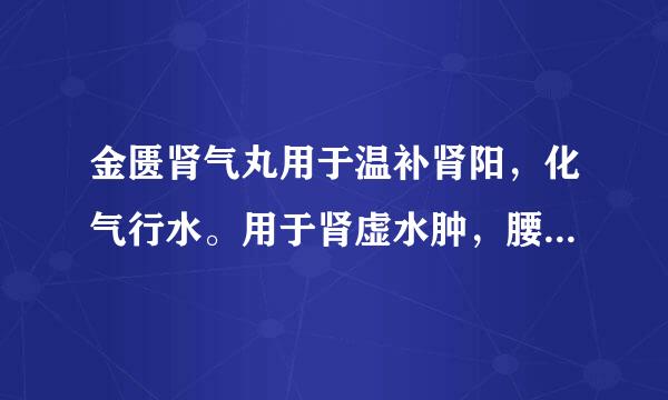 金匮肾气丸用于温补肾阳，化气行水。用于肾虚水肿，腰膝酸软，小便不利，畏寒肢冷。()