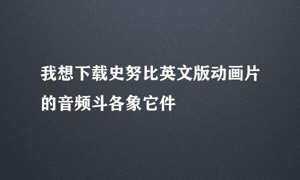 我想下载史努比英文版动画片的音频斗各象它件