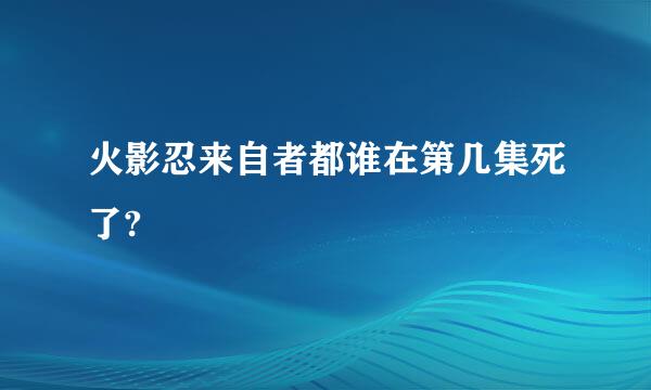 火影忍来自者都谁在第几集死了?