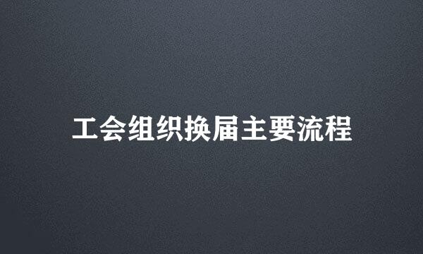 工会组织换届主要流程