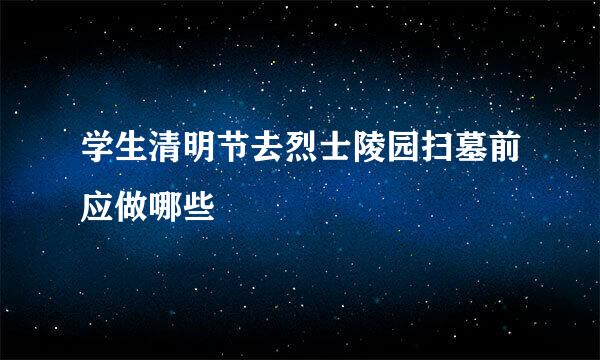 学生清明节去烈士陵园扫墓前应做哪些