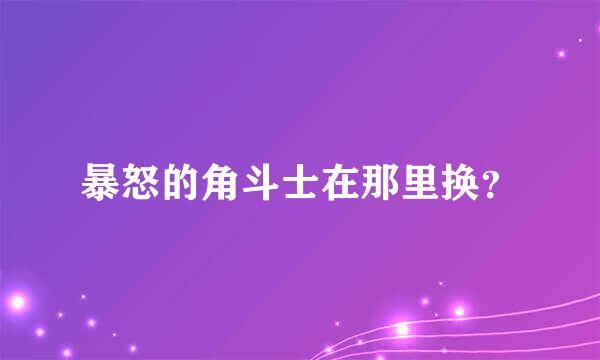 暴怒的角斗士在那里换？