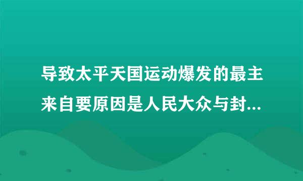 导致太平天国运动爆发的最主来自要原因是人民大众与封建主义的矛盾