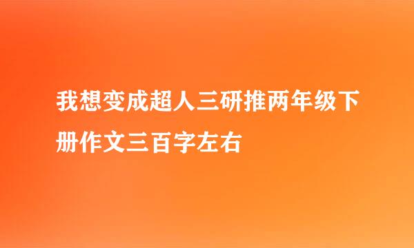 我想变成超人三研推两年级下册作文三百字左右