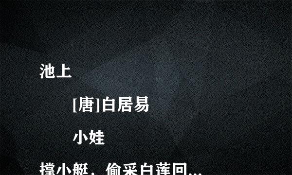 池上
  [唐]白居易
  小娃撑小艇，偷采白莲回。
  不解藏踪迹，浮萍一道开。