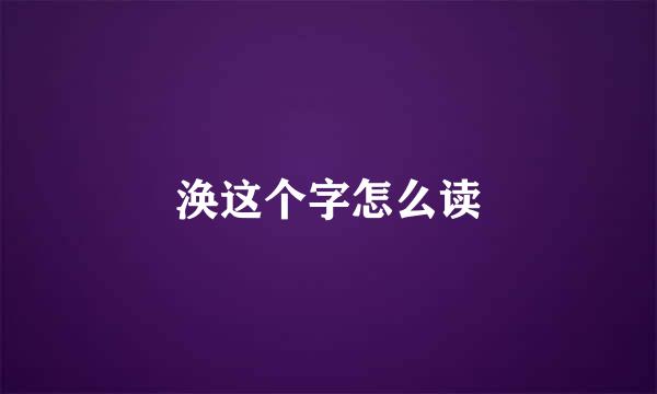 涣这个字怎么读