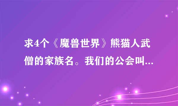 求4个《魔兽世界》熊猫人武僧的家族名。我们的公会叫“不曾孤单”。