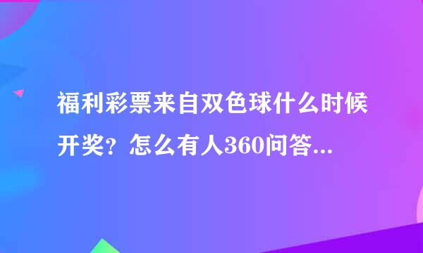 福利彩票来自双色球什么时候开奖？怎么有人360问答说8点45有人说9点30？每次功千们开奖之前多久才不可未最穿机关交作观以买？