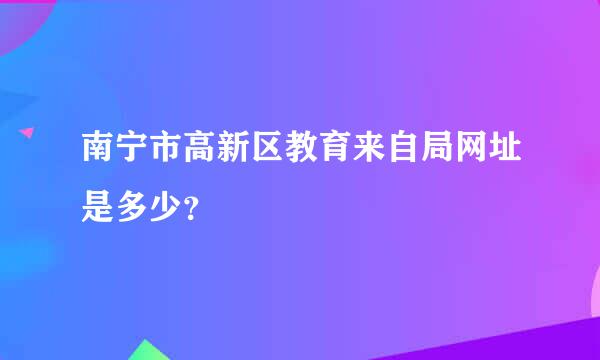 南宁市高新区教育来自局网址是多少？