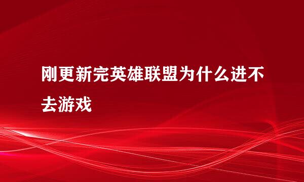 刚更新完英雄联盟为什么进不去游戏