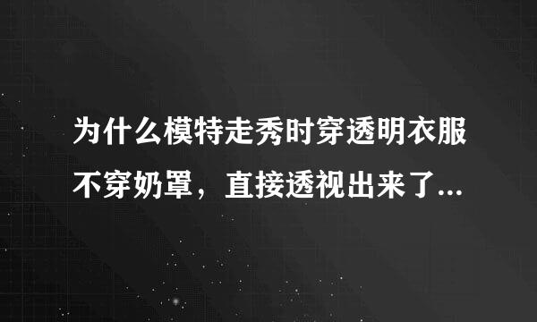 为什么模特走秀时穿透明衣服不穿奶罩，直接透视出来了，她们不怕被看吗