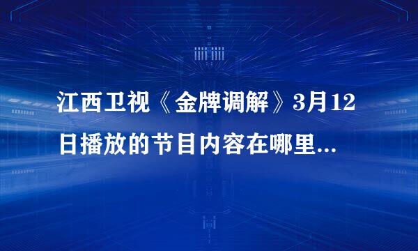 江西卫视《金牌调解》3月12日播放的节目内容在哪里可以再看到