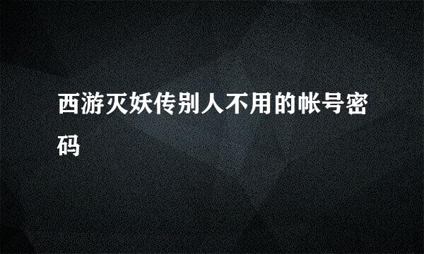 西游灭妖传别人不用的帐号密码