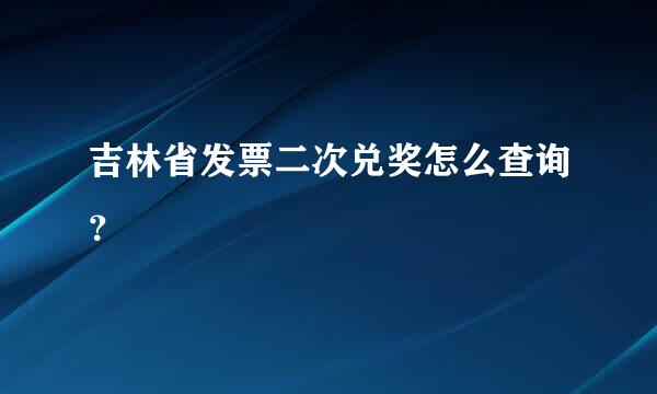 吉林省发票二次兑奖怎么查询？