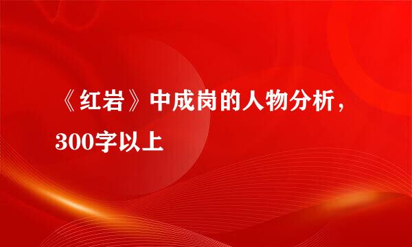 《红岩》中成岗的人物分析，300字以上