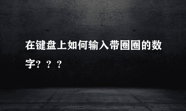 在键盘上如何输入带圈圈的数字？？？