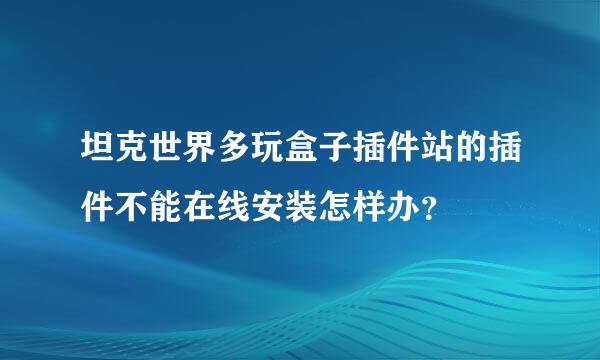 坦克世界多玩盒子插件站的插件不能在线安装怎样办？