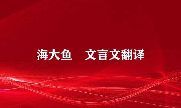 海大鱼 文言文翻译