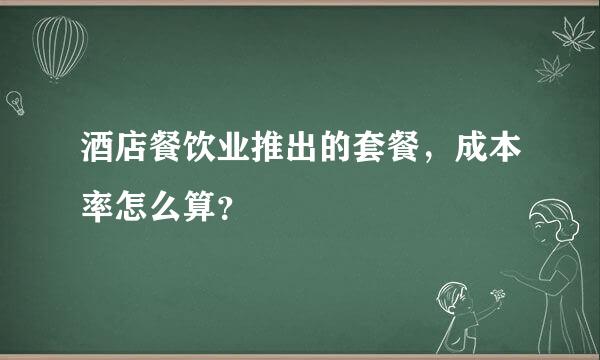 酒店餐饮业推出的套餐，成本率怎么算？